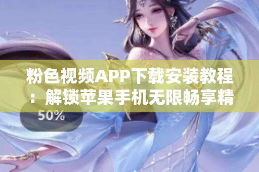 粉色视频APP下载安装教程：解锁苹果手机无限畅享精彩视频