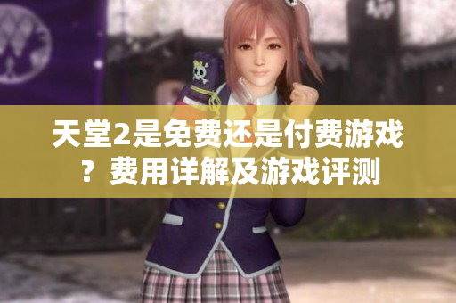 天堂2是免费还是付费游戏？费用详解及游戏评测