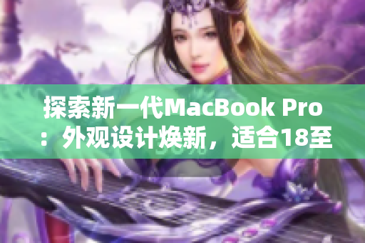 探索新一代MacBook Pro：外观设计焕新，适合18至19岁年轻人