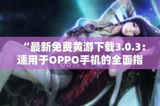 “最新免费黄游下载3.0.3：适用于OPPO手机的全面指南！”