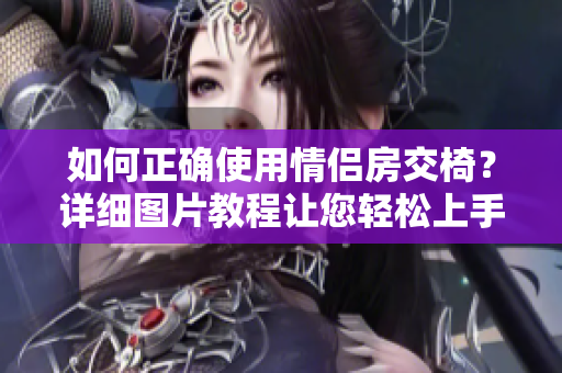 如何正确使用情侣房交椅？详细图片教程让您轻松上手！