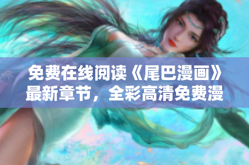 免费在线阅读《尾巴漫画》最新章节，全彩高清免费漫画等你来看！