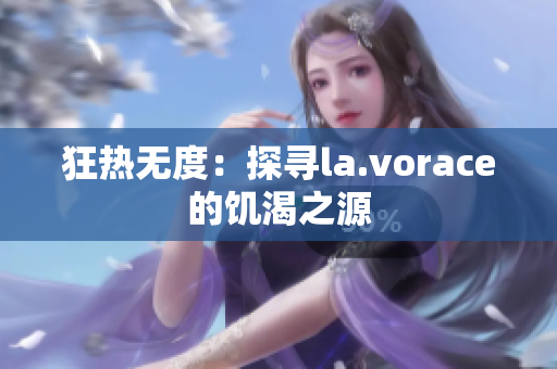 狂热无度：探寻la.vorace的饥渴之源
