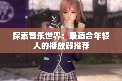 探索音乐世界：最适合年轻人的播放器推荐