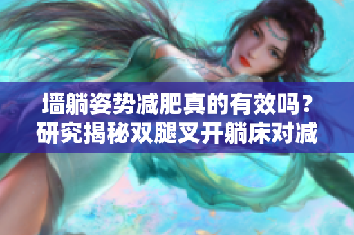 墙躺姿势减肥真的有效吗？研究揭秘双腿叉开躺床对减重的影响
