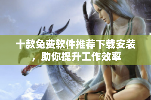 十款免费软件推荐下载安装，助你提升工作效率