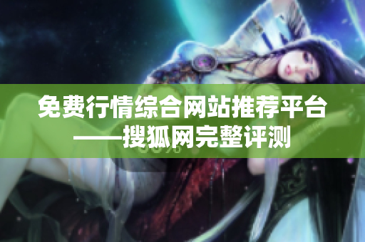 免费行情综合网站推荐平台——搜狐网完整评测
