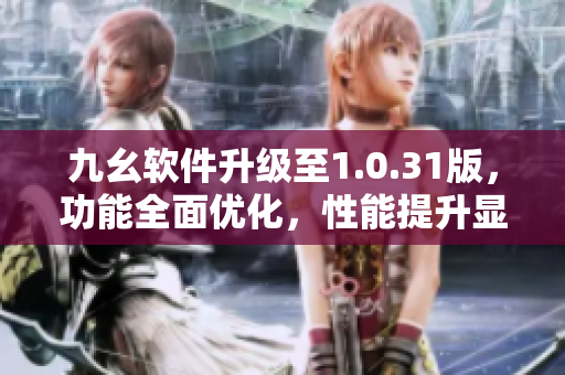 九幺软件升级至1.0.31版，功能全面优化，性能提升显著