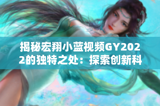 揭秘宏翔小蓝视频GY2022的独特之处：探索创新科技与智能功能的结合