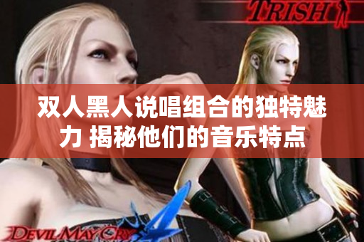 双人黑人说唱组合的独特魅力 揭秘他们的音乐特点