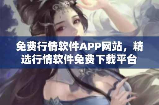 免费行情软件APP网站，精选行情软件免费下载平台