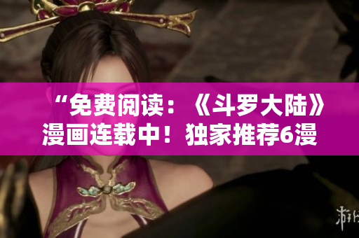 “免费阅读：《斗罗大陆》漫画连载中！独家推荐6漫画平台！”