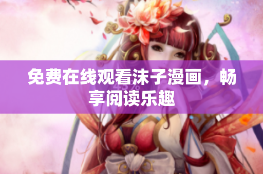 免费在线观看沫子漫画，畅享阅读乐趣
