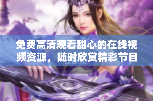 免费高清观看甜心的在线视频资源，随时欣赏精彩节目