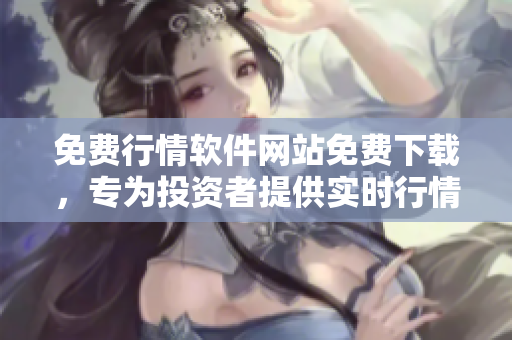 免费行情软件网站免费下载，专为投资者提供实时行情分析及数据服务