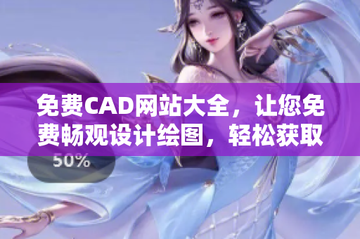 免费CAD网站大全，让您免费畅观设计绘图，轻松获取各类CAD资源