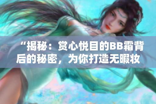 “揭秘：赏心悦目的BB霜背后的秘密，为你打造无暇妆容！”