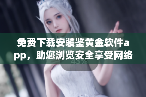 免费下载安装鉴黄金软件app，助您浏览安全享受网络世界