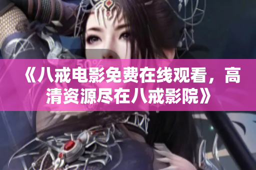 《八戒电影免费在线观看，高清资源尽在八戒影院》