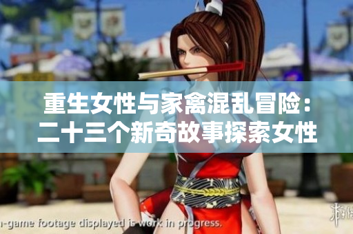 重生女性与家禽混乱冒险：二十三个新奇故事探索女性与动物之间的特殊关系