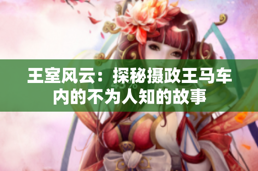 王室风云：探秘摄政王马车内的不为人知的故事