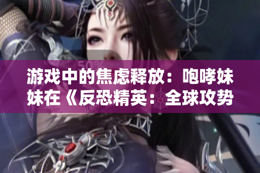 游戏中的焦虑释放：咆哮妹妹在《反恐精英：全球攻势》中的惊人表现