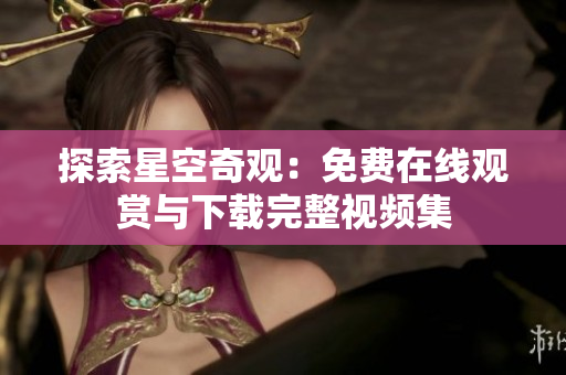 探索星空奇观：免费在线观赏与下载完整视频集