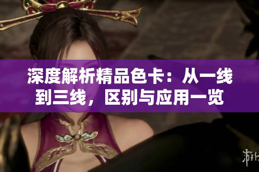 深度解析精品色卡：从一线到三线，区别与应用一览