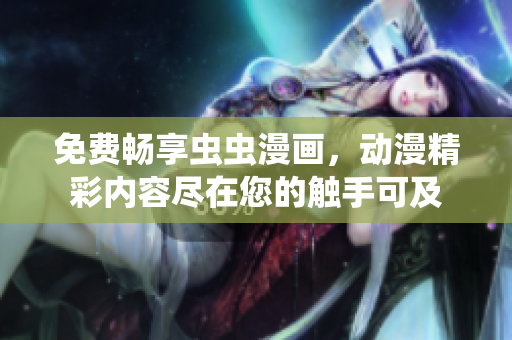 免费畅享虫虫漫画，动漫精彩内容尽在您的触手可及