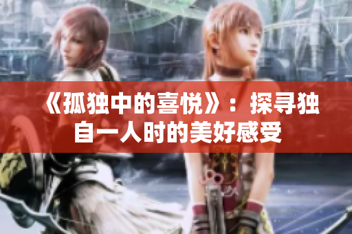 《孤独中的喜悦》：探寻独自一人时的美好感受