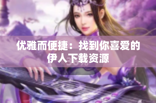 优雅而便捷：找到你喜爱的伊人下载资源