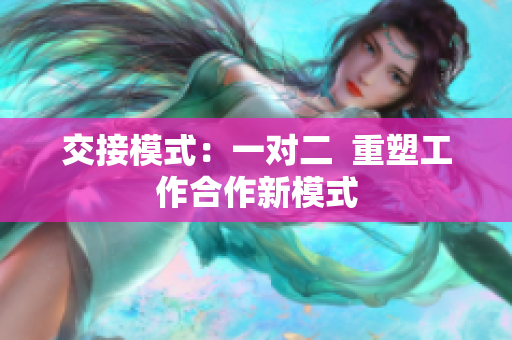 交接模式：一对二  重塑工作合作新模式