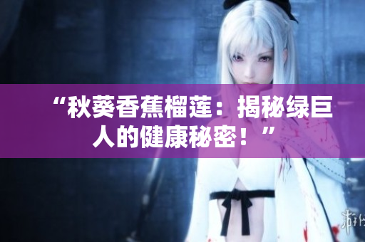 “秋葵香蕉榴莲：揭秘绿巨人的健康秘密！”