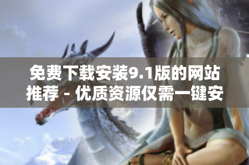 免费下载安装9.1版的网站推荐 - 优质资源仅需一键安装