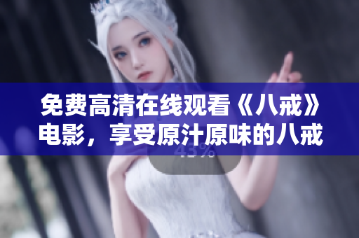 免费高清在线观看《八戒》电影，享受原汁原味的八戒故事