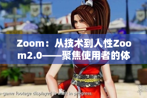 Zoom：从技术到人性Zoom2.0——聚焦使用者的体验