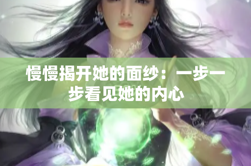慢慢揭开她的面纱：一步一步看见她的内心