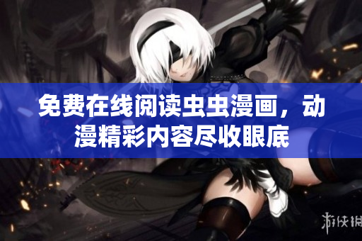 免费在线阅读虫虫漫画，动漫精彩内容尽收眼底