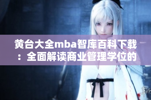 黄台大全mba智库百科下载：全面解读商业管理学位的权威知识库