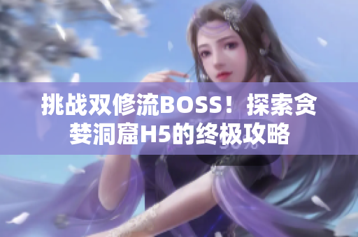 挑战双修流BOSS！探索贪婪洞窟H5的终极攻略