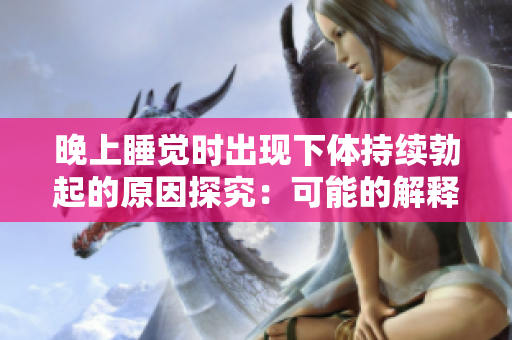晚上睡觉时出现下体持续勃起的原因探究：可能的解释及应对策略