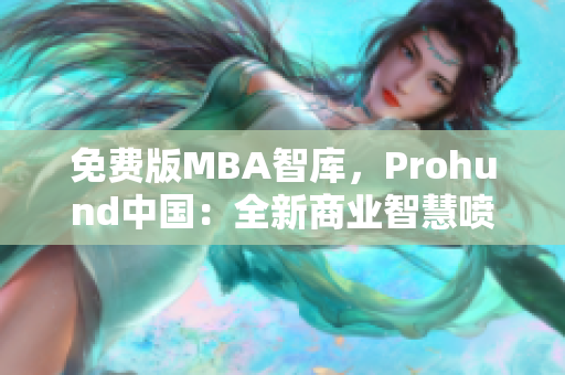 免费版MBA智库，Prohund中国：全新商业智慧喷发