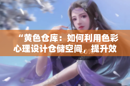 “黄色仓库：如何利用色彩心理设计仓储空间，提升效率与品牌形象？”