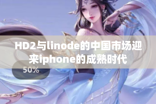 HD2与linode的中国市场迎来iphone的成熟时代