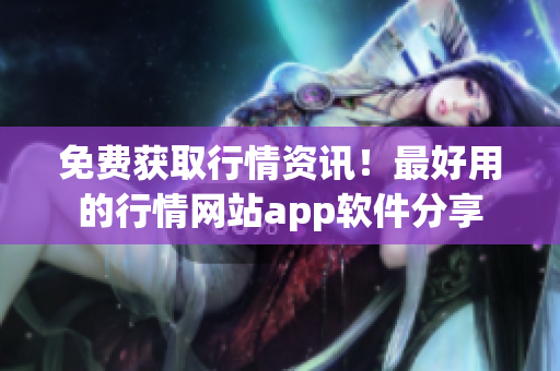 免费获取行情资讯！最好用的行情网站app软件分享
