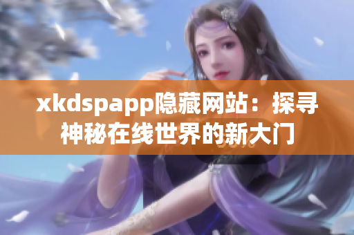 xkdspapp隐藏网站：探寻神秘在线世界的新大门