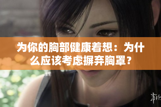 为你的胸部健康着想：为什么应该考虑摒弃胸罩？