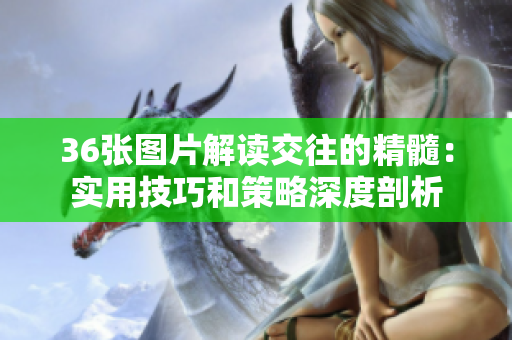 36张图片解读交往的精髓：实用技巧和策略深度剖析