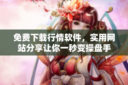 免费下载行情软件，实用网站分享让你一秒变操盘手