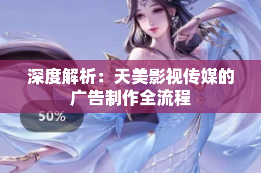 深度解析：天美影视传媒的广告制作全流程